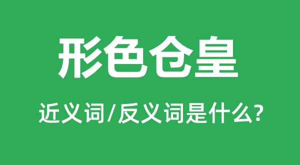 形色仓皇的近义词和反义词是什么,形色仓皇是什么意思