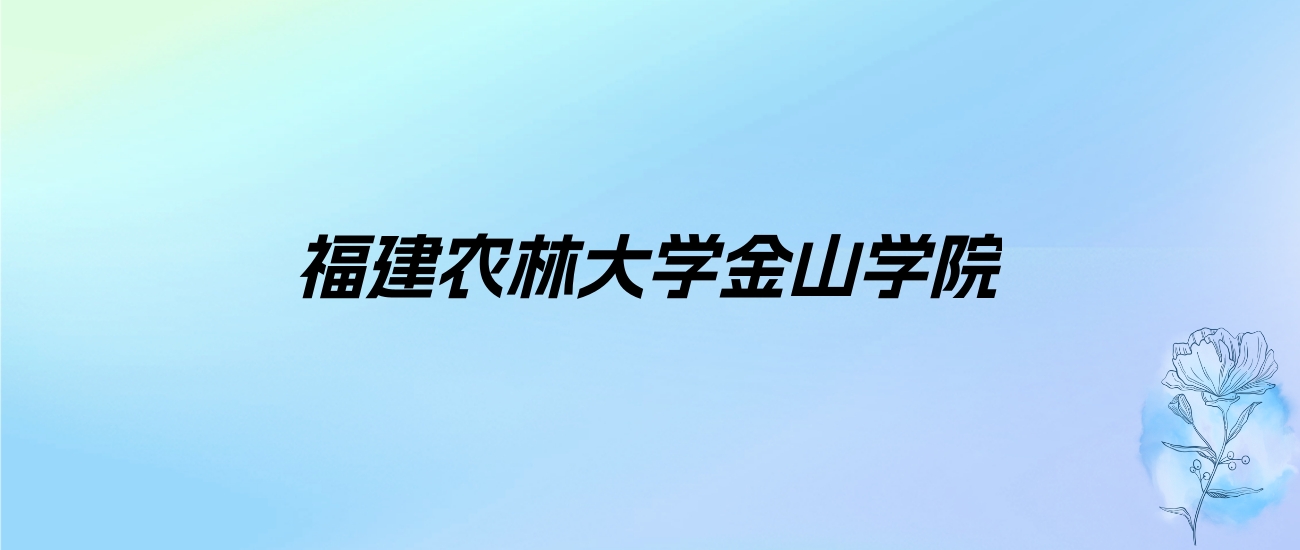 2024年福建农林大学金山学院学费明细：一年19000-22000元（各专业收费标准）