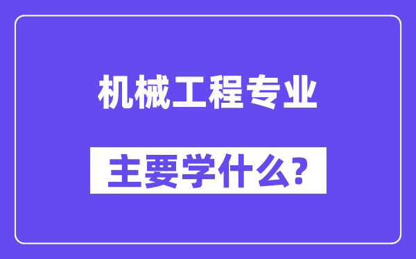 机械工程专业主要学什么？附机械工程专业课程目录