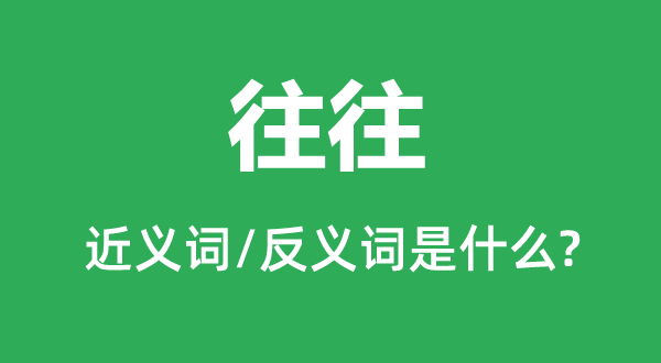 往往的近义词和反义词是什么,往往是什么意思