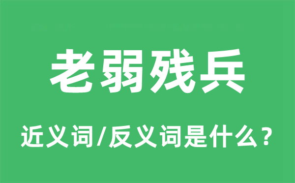 老弱残兵的近义词和反义词是什么,老弱残兵是什么意思