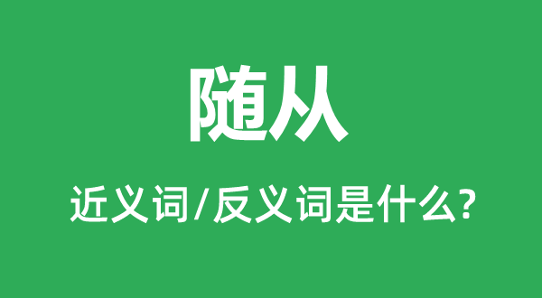 随从的近义词和反义词是什么,随从是什么意思