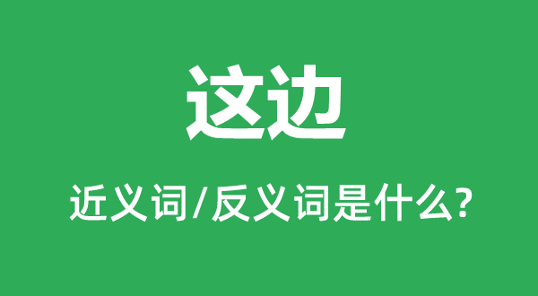 这边的近义词和反义词是什么,这边是什么意思