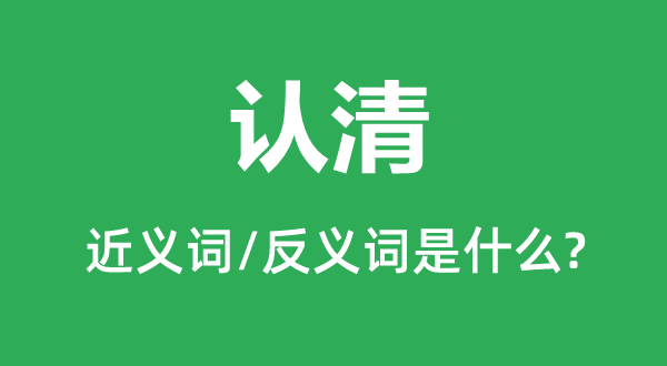 认清的近义词和反义词是什么,认清是什么意思