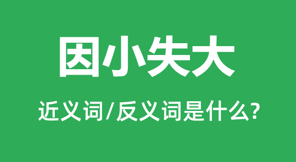 因小失大的近义词和反义词是什么,因小失大是什么意思