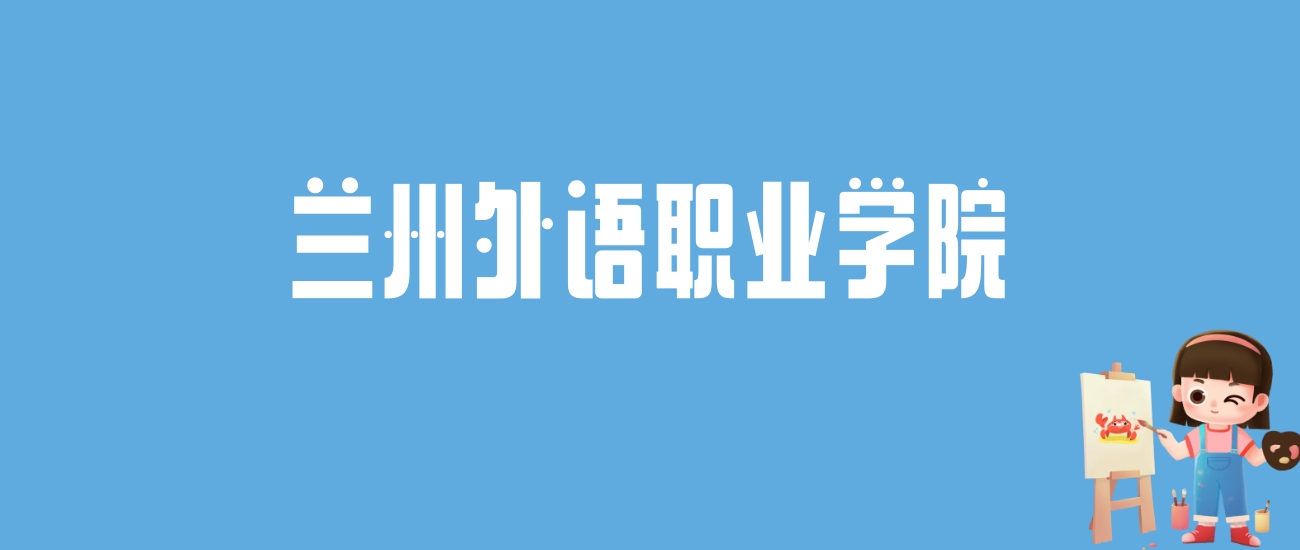 2024兰州外语职业学院录取分数线汇总：全国各省最低多少分能上