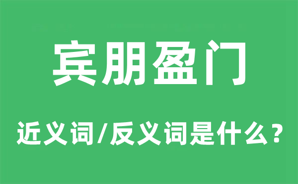 宾朋盈门的近义词和反义词是什么,宾朋盈门是什么意思