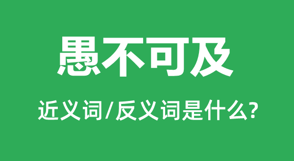 愚不可及的近义词和反义词是什么,愚不可及是什么意思