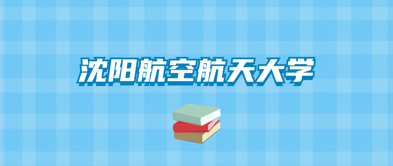 沈阳航空航天大学的录取分数线要多少？附2024招生计划及专业