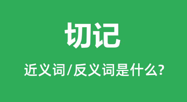 切记的近义词和反义词是什么,切记是什么意思