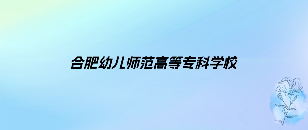 2024年合肥幼儿师范高等专科学校学费明细：一年3200-9000元（各专业收费标准）