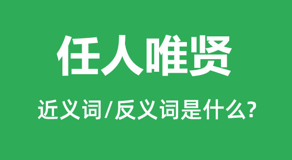 任人唯贤的近义词和反义词是什么,任人唯贤是什么意思