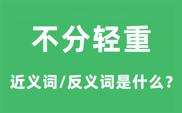 不分轻重的近义词和反义词是什么,不分轻重是什么意思