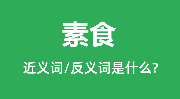 素食的近义词和反义词是什么,素食是什么意思