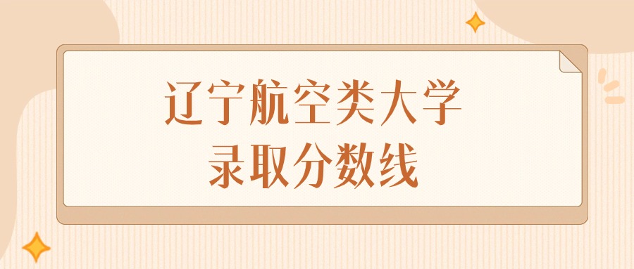 2024年辽宁航空类大学录取分数线排名（物理组+历史组）