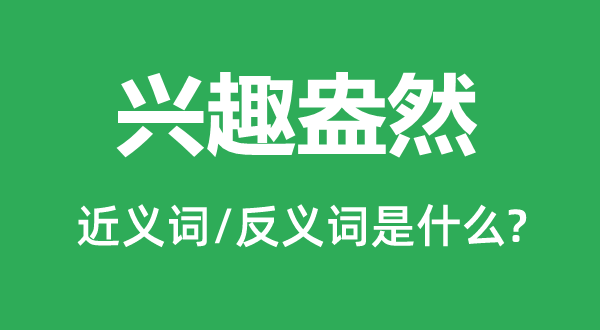 兴趣盎然的近义词和反义词是什么,兴趣盎然是什么意思