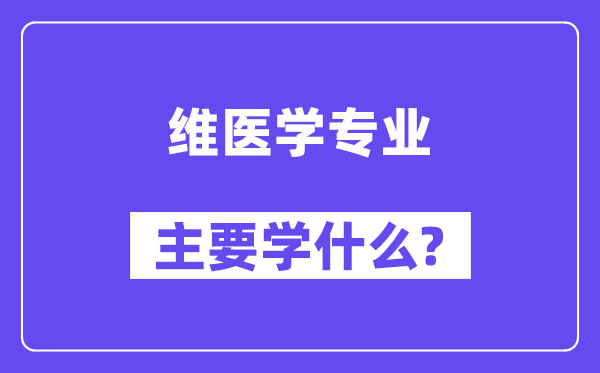 维医学专业主要学什么？附维医学专业课程目录