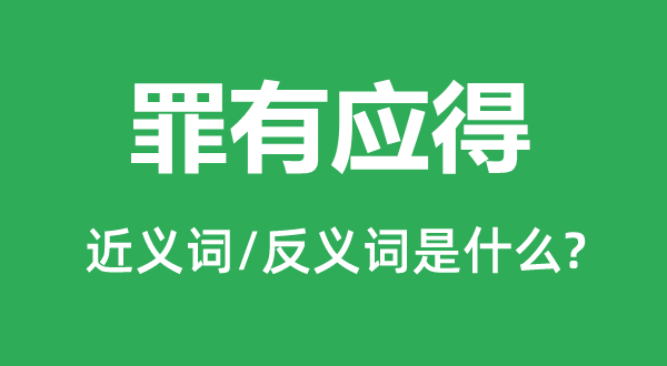 罪有应得的近义词和反义词是什么,罪有应得是什么意思