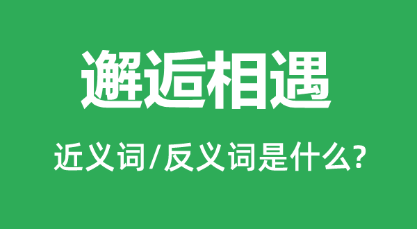 邂逅相遇的近义词和反义词是什么,邂逅相遇是什么意思