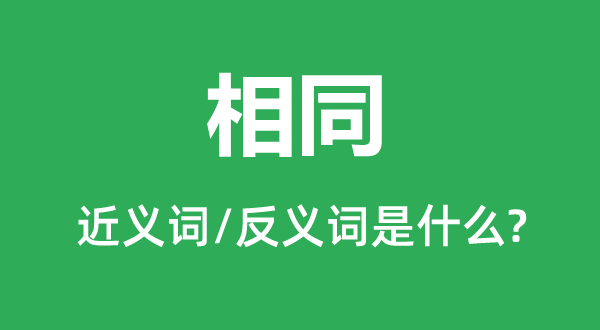 相同的近义词和反义词是什么,相同是什么意思