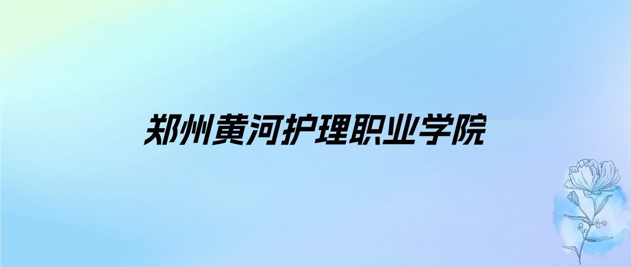 2024年郑州黄河护理职业学院学费明细：一年10000-14000元（各专业收费标准）