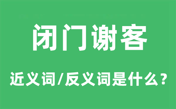 闭门谢客的近义词和反义词是什么,闭门谢客是什么意思