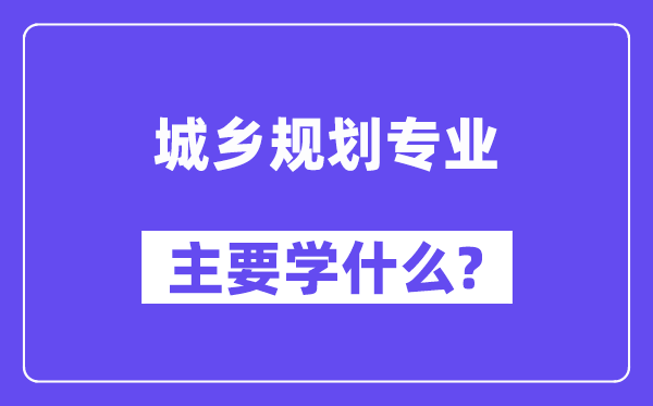 城乡规划专业主要学什么？附城乡规划专业课程目录