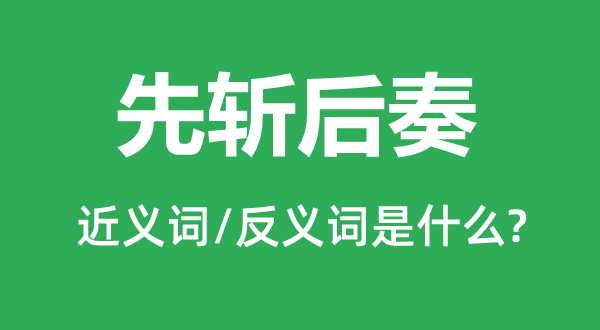 先斩后奏的近义词和反义词是什么,先斩后奏是什么意思