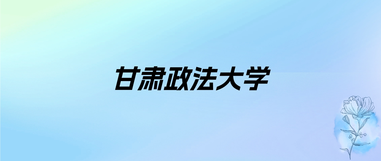 2024年甘肃政法大学学费明细：一年3800-15000元（各专业收费标准）