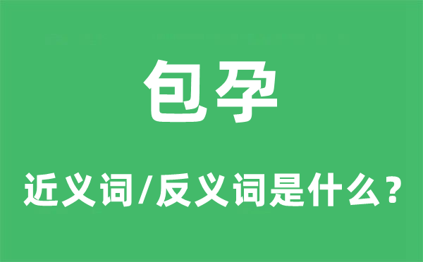 包孕的近义词和反义词是什么,包孕是什么意思