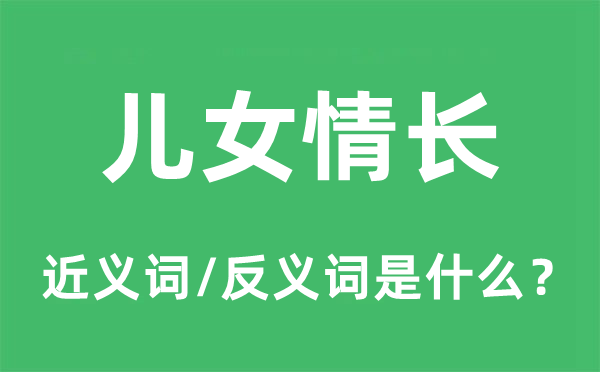 儿女情长的近义词和反义词是什么,儿女情长是什么意思