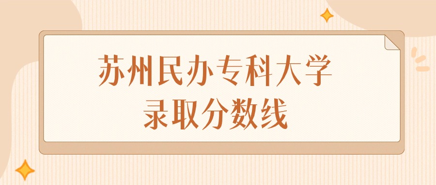 2024年苏州民办专科大学录取分数线排名（物理组+历史组）