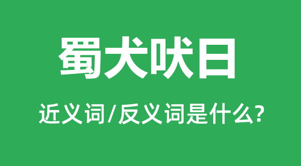 蜀犬吠日的近义词和反义词是什么,蜀犬吠日是什么意思