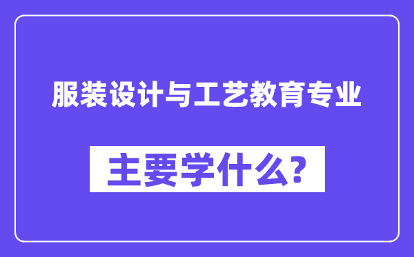 服装设计与工艺教育专业主要学什么？附服装设计与工艺教育专业课程目录