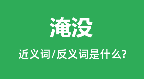 淹没的近义词和反义词是什么,淹没是什么意思