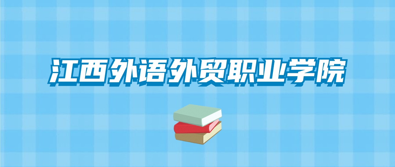 江西外语外贸职业学院的录取分数线要多少？附2024招生计划及专业