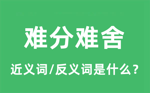 难分难舍的近义词和反义词是什么,难分难舍是什么意思