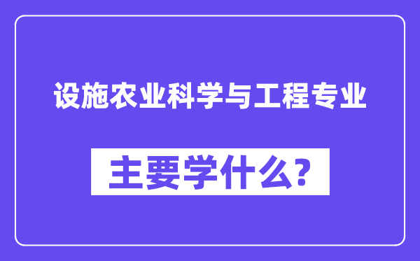 设施农业科学与工程专业主要学什么？附设施农业科学与工程专业课程目录