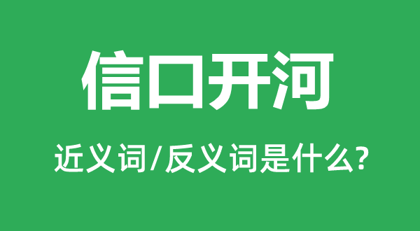 信口开河的近义词和反义词是什么,信口开河是什么意思