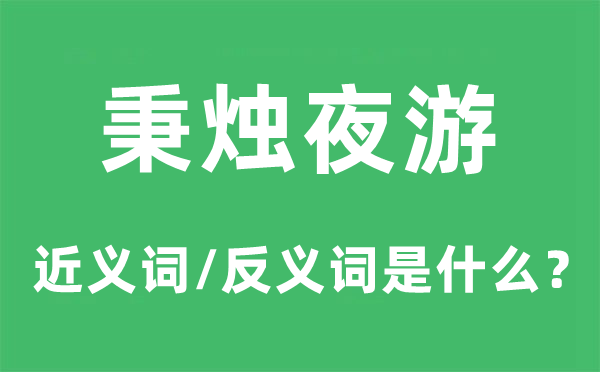 秉烛夜游的近义词和反义词是什么,秉烛夜游是什么意思