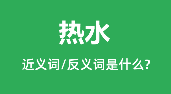 热水的近义词和反义词是什么,热水是什么意思