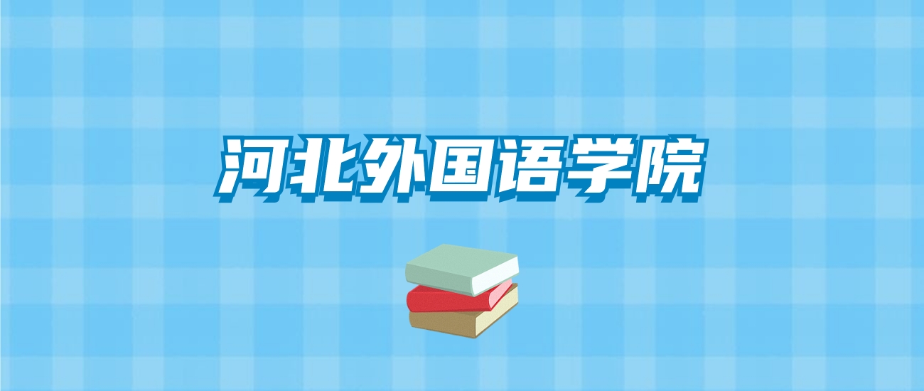 河北外国语学院的录取分数线要多少？附2024招生计划及专业