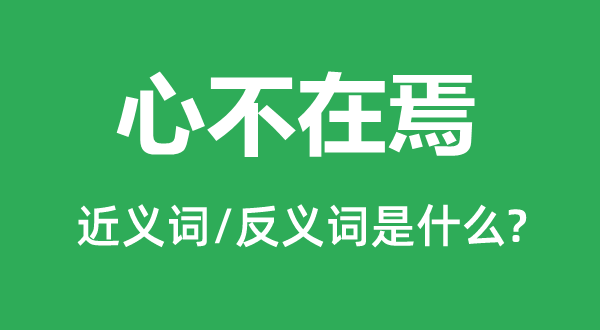 心不在焉的近义词和反义词是什么,心不在焉是什么意思