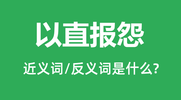 以直报怨的近义词和反义词是什么,以直报怨是什么意思