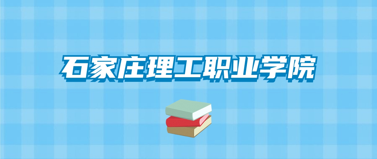 石家庄理工职业学院的录取分数线要多少？附2024招生计划及专业