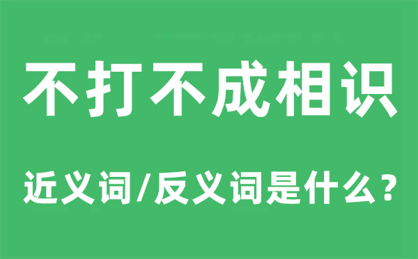 不打不成相识的近义词和反义词是什么,不打不成相识是什么意思