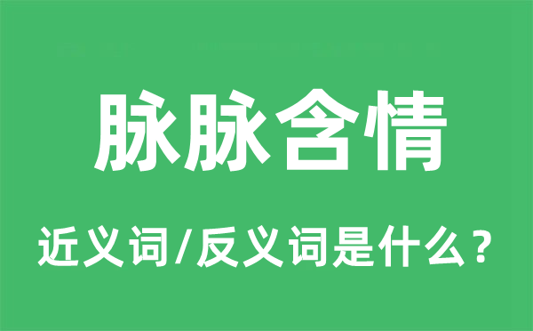 脉脉含情的近义词和反义词是什么,脉脉含情是什么意思