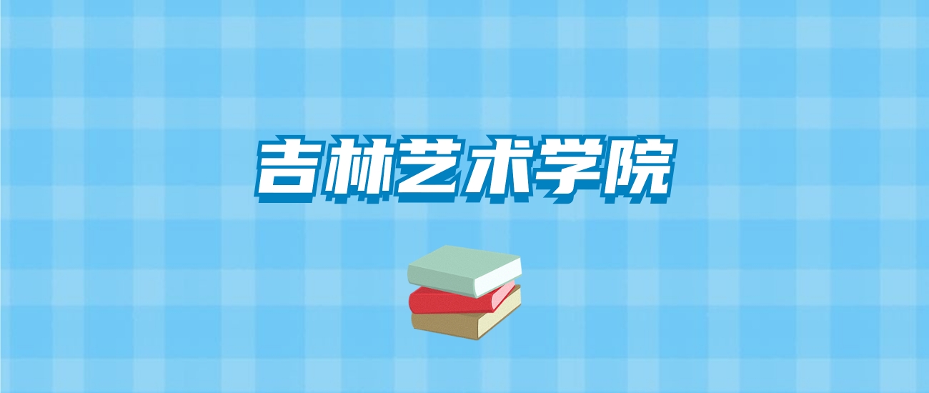 吉林艺术学院的录取分数线要多少？附2024招生计划及专业