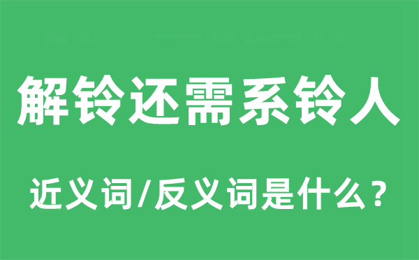 解铃还需系铃人的近义词和反义词是什么,解铃还需系铃人是什么意思