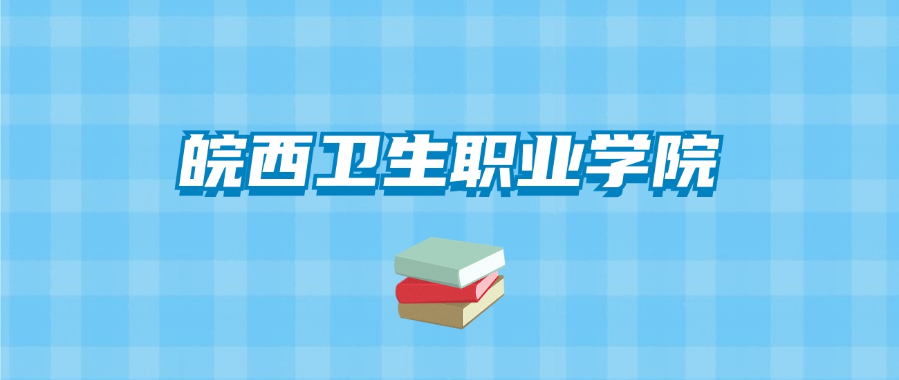 皖西卫生职业学院的录取分数线要多少？附2024招生计划及专业